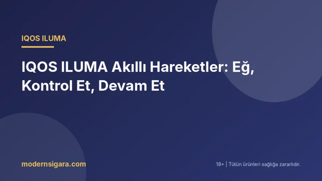 IQOS ILUMA Akıllı Hareketler: Eğ, Kontrol Et, Devam Et