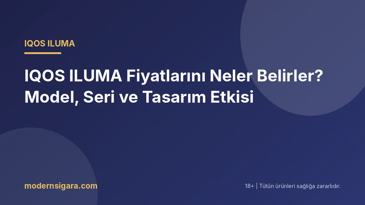 IQOS ILUMA Fiyatlarını Neler Belirler? Model, Seri ve Tasarım Etkisi