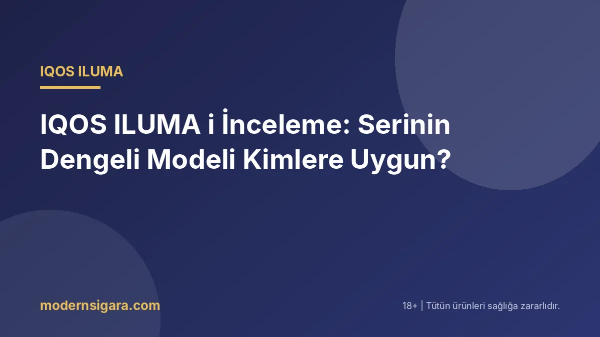 IQOS ILUMA i İnceleme: Serinin Dengeli Modeli Kimlere Uygun?