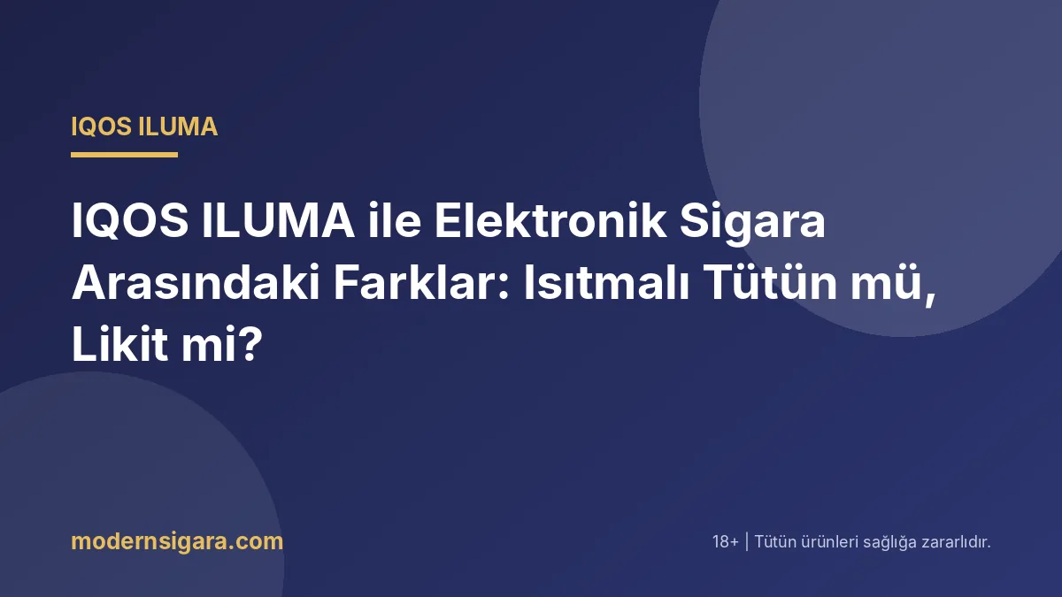 IQOS ILUMA ile Elektronik Sigara Arasındaki Farklar: Isıtmalı Tütün mü, Likit mi?