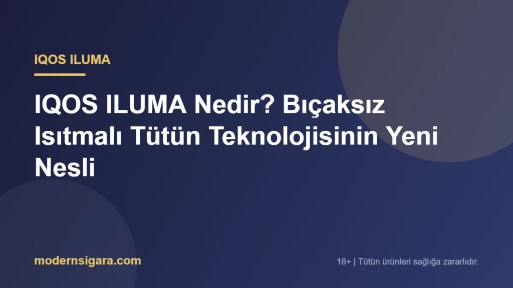 IQOS ILUMA Nedir? Bıçaksız Isıtmalı Tütün Teknolojisinin Yeni Nesli