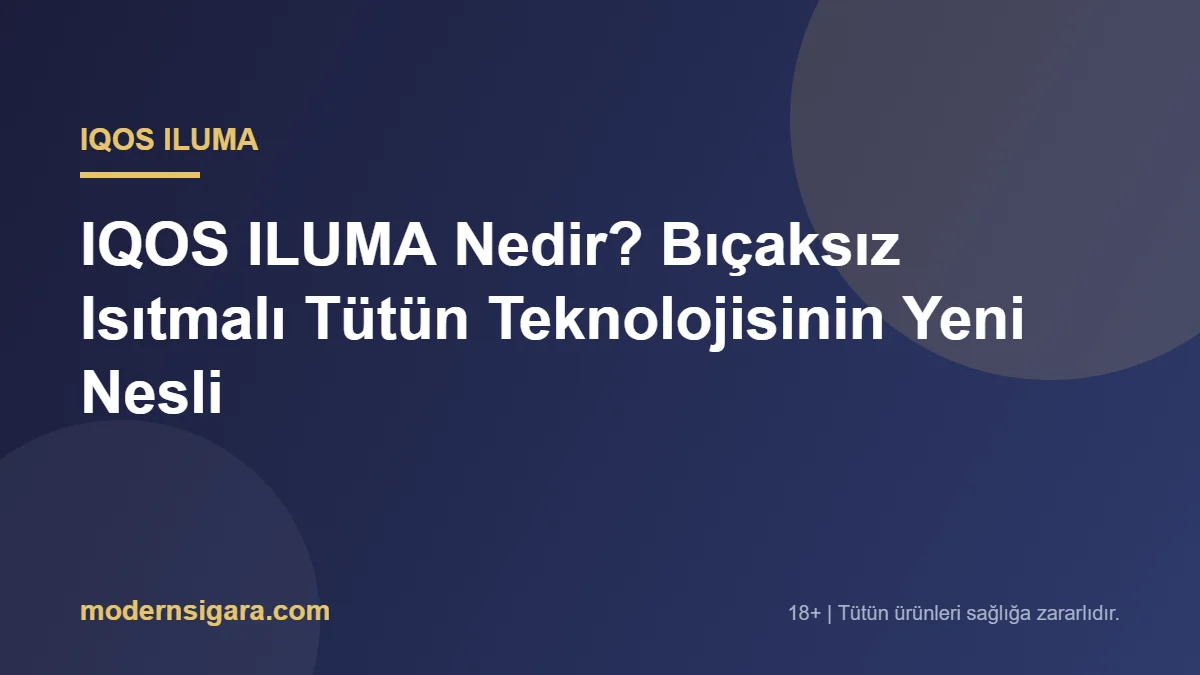 IQOS ILUMA Nedir? Bıçaksız Isıtmalı Tütün Teknolojisinin Yeni Nesli