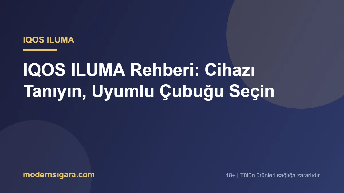 IQOS ILUMA Rehberi: Cihazı Tanıyın, Uyumlu Çubuğu Seçin