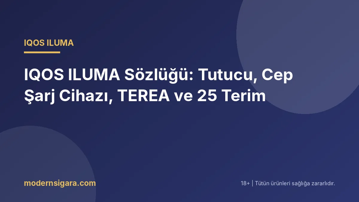 IQOS ILUMA Sözlüğü: Tutucu, Cep Şarj Cihazı, TEREA ve 25 Terim