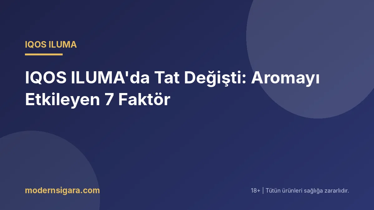 IQOS ILUMA'da Tat Değişti: Aromayı Etkileyen 7 Faktör - Modern Sigara IQOS ILUMA'da Tat Değişti: Aromayı Etkileyen 7 Faktör