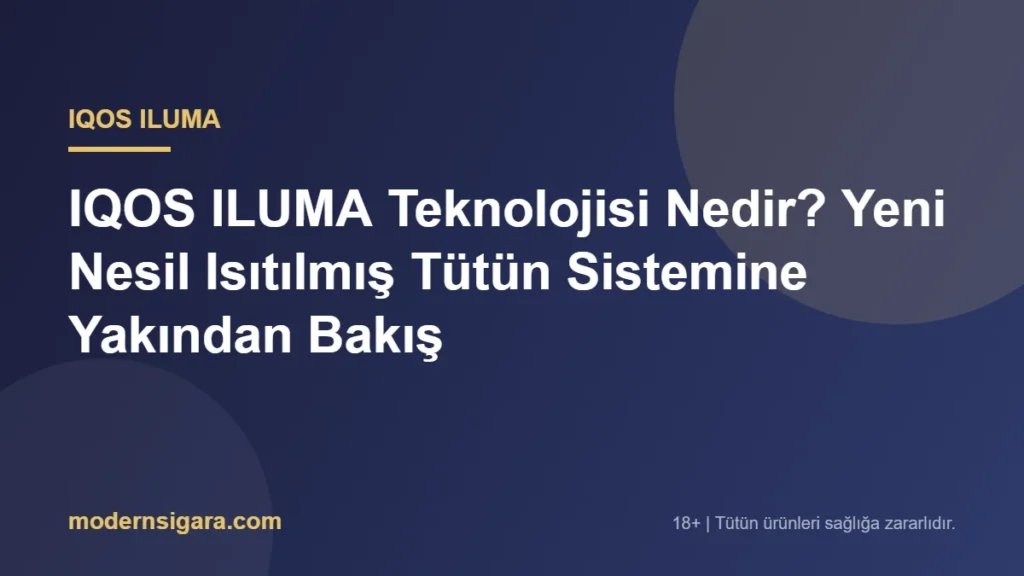 IQOS ILUMA Teknolojisi Nedir? Yeni Nesil Isıtılmış Tütün Sistemine Yakından Bakış
