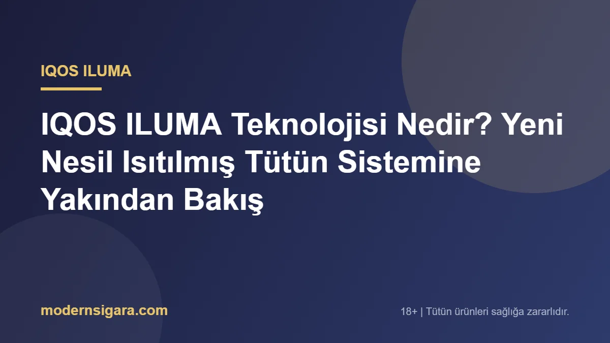 IQOS ILUMA Teknolojisi Nedir? Yeni Nesil Isıtılmış Tütün Sistemine Yakından Bakış