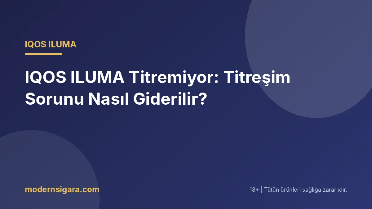 IQOS ILUMA Titremiyor: Titreşim Sorunu Nasıl Giderilir?