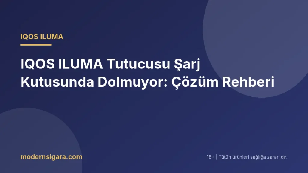 IQOS ILUMA Tutucusu Şarj Kutusunda Dolmuyor: Çözüm Rehberi - Modern Sigara IQOS ILUMA Tutucusu Şarj Kutusunda Dolmuyor: Çözüm Rehberi