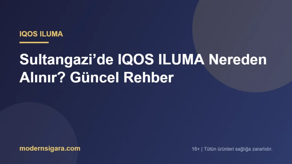 Sultangazi’de IQOS ILUMA Nereden Alınır? Güncel Rehber