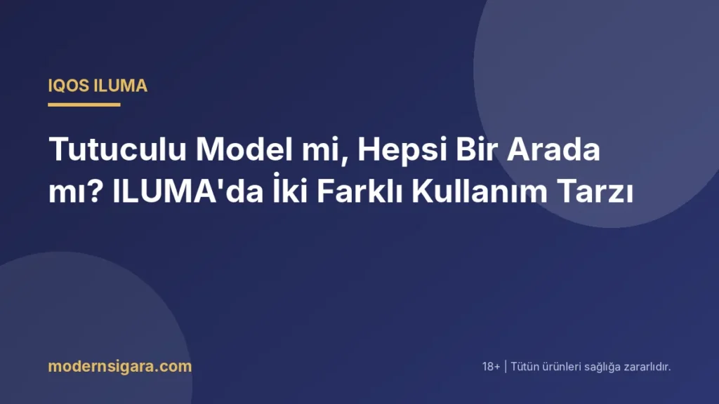Tutuculu Model mi, Hepsi Bir Arada mı? ILUMA'da İki Farklı Kullanım Tarzı - Modern Sigara Tutuculu Model mi, Hepsi Bir Arada mı? ILUMA'da İki Farklı Kullanım Tarzı