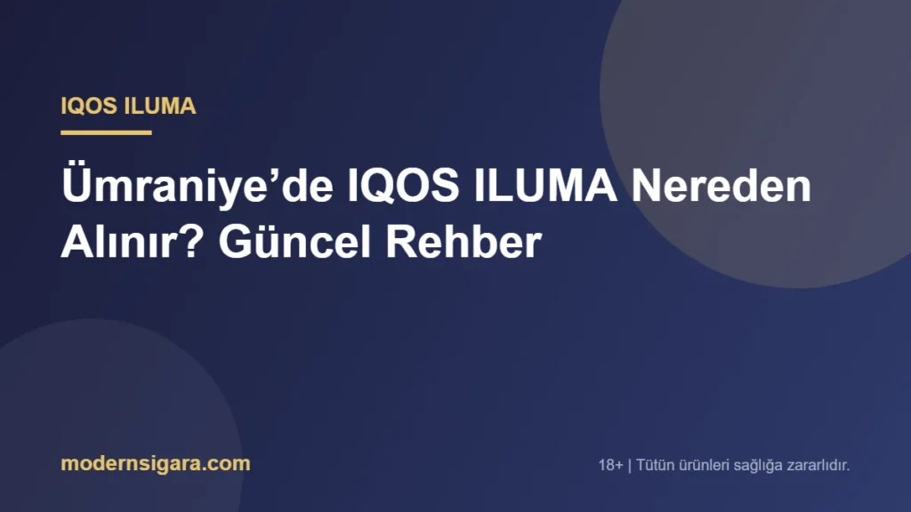 Ümraniye’de IQOS ILUMA Nereden Alınır? Güncel Rehber